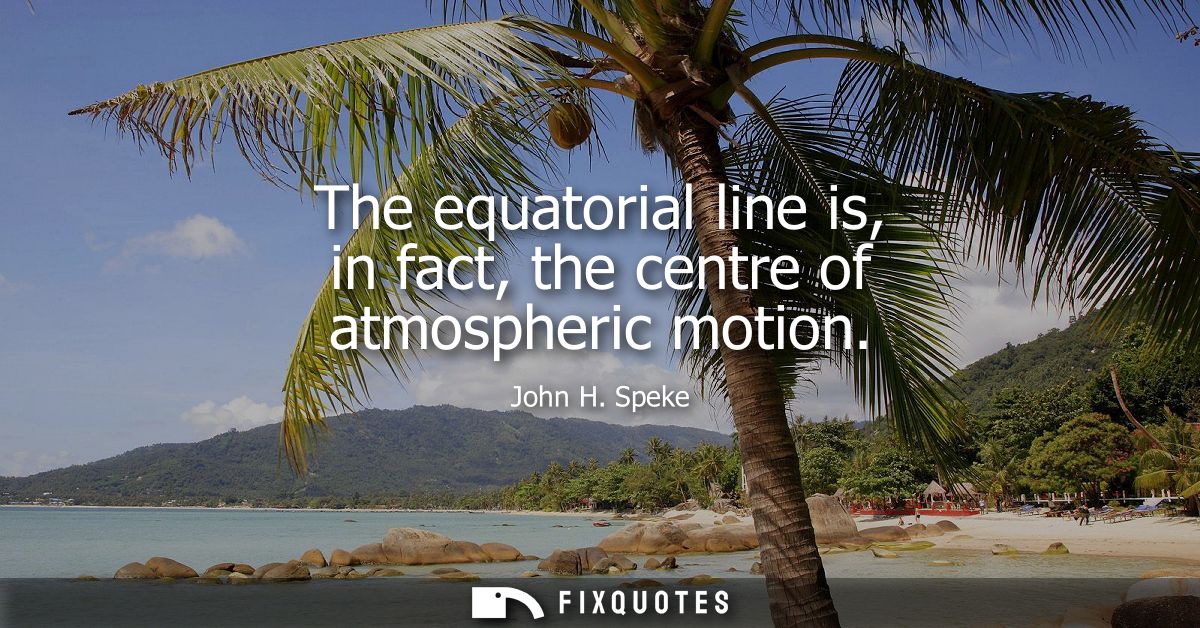 The equatorial line is, in fact, the centre of atmospheric motion
