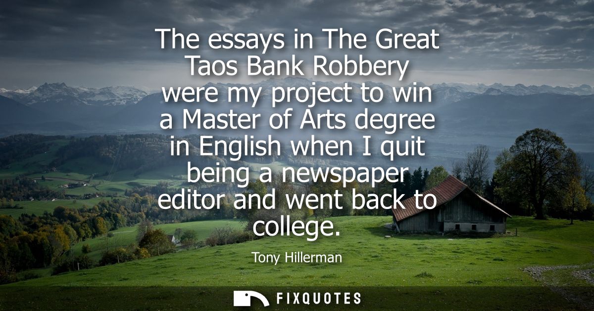 The essays in The Great Taos Bank Robbery were my project to win a Master of Arts degree in English when I quit being a 