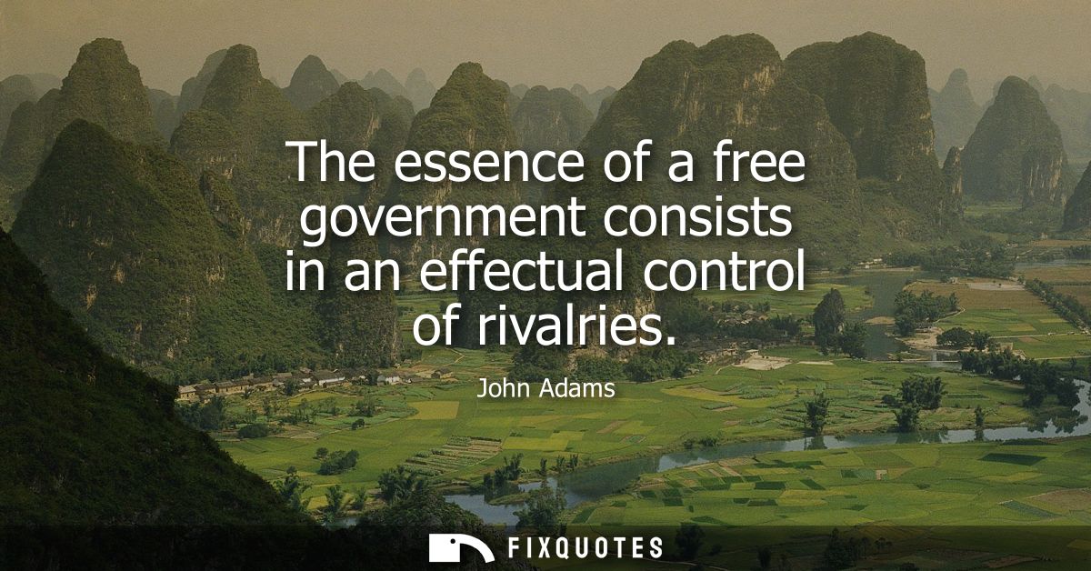 The essence of a free government consists in an effectual control of rivalries