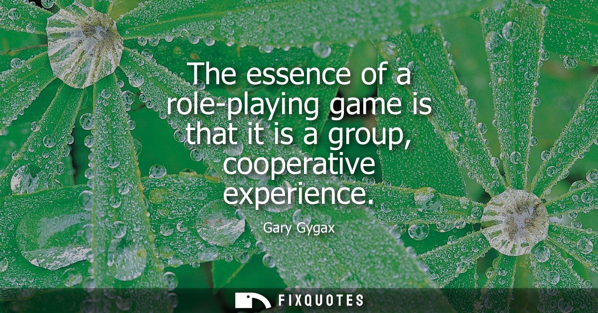 The essence of a role-playing game is that it is a group, cooperative experience