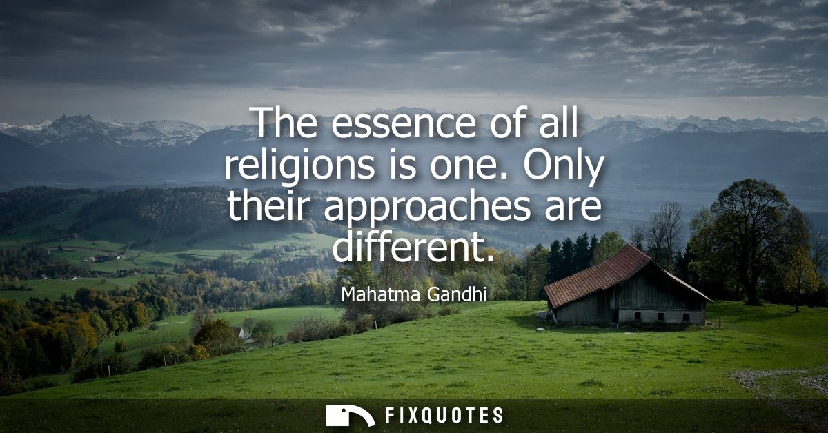 The essence of all religions is one. Only their approaches are different