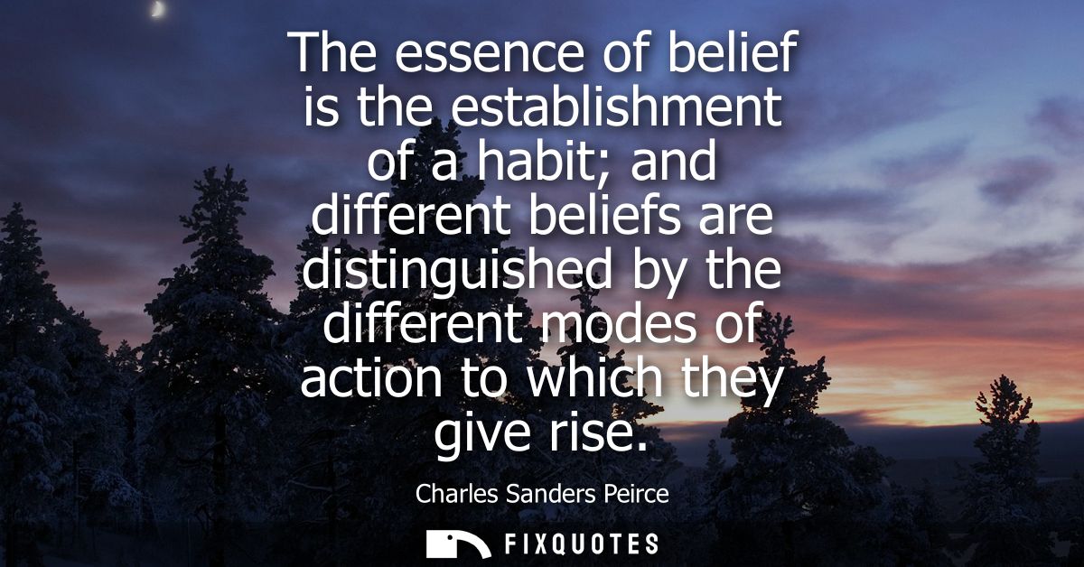 The essence of belief is the establishment of a habit and different beliefs are distinguished by the different modes of 