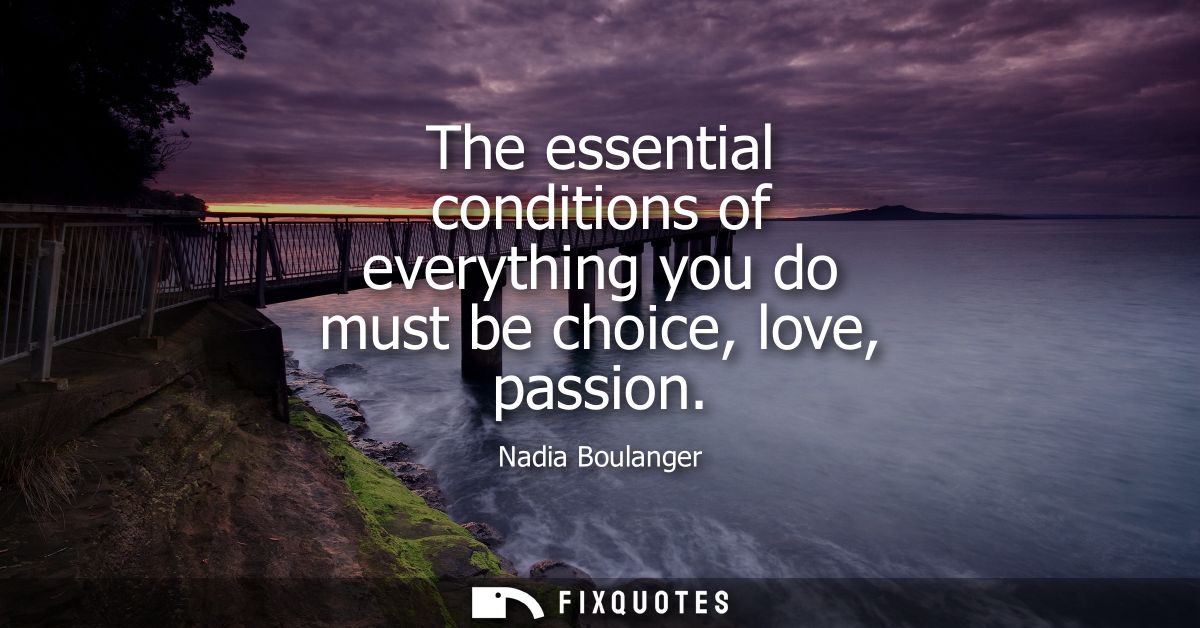 The essential conditions of everything you do must be choice, love, passion