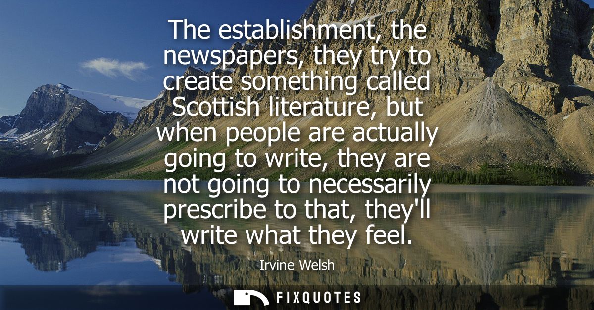The establishment, the newspapers, they try to create something called Scottish literature, but when people are actually
