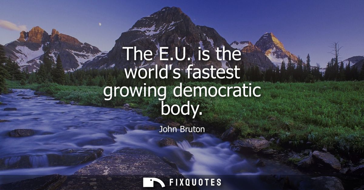 The E.U. is the worlds fastest growing democratic body
