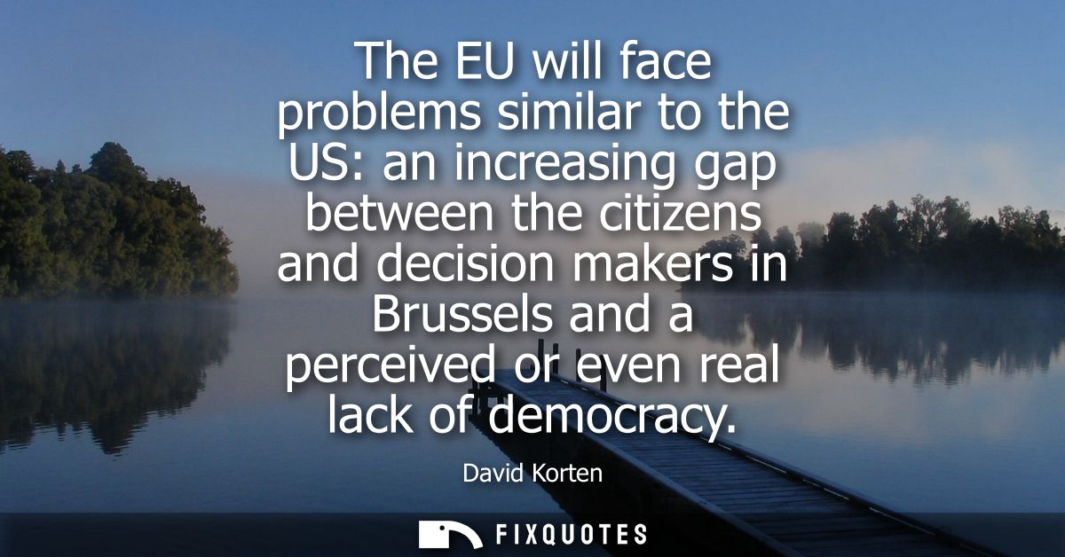 The EU will face problems similar to the US: an increasing gap between the citizens and decision makers in Brussels and 