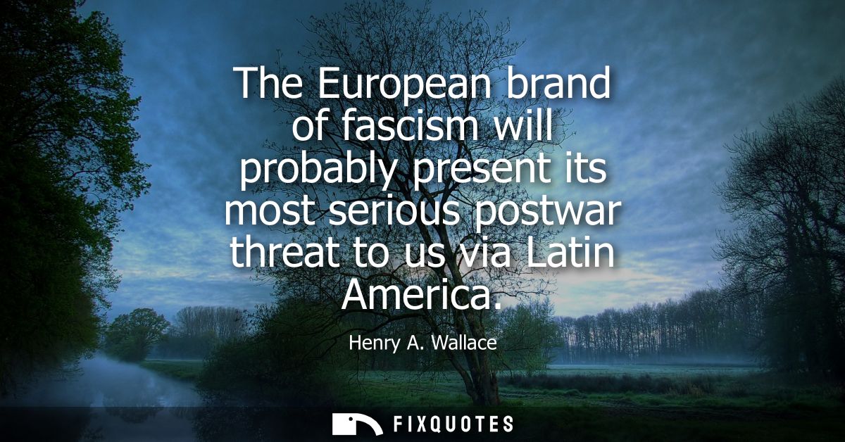 The European brand of fascism will probably present its most serious postwar threat to us via Latin America