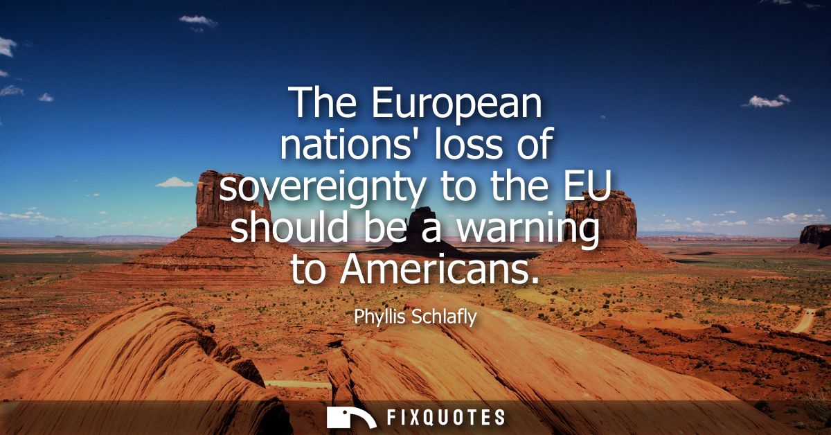 The European nations loss of sovereignty to the EU should be a warning to Americans - Phyllis Schlafly