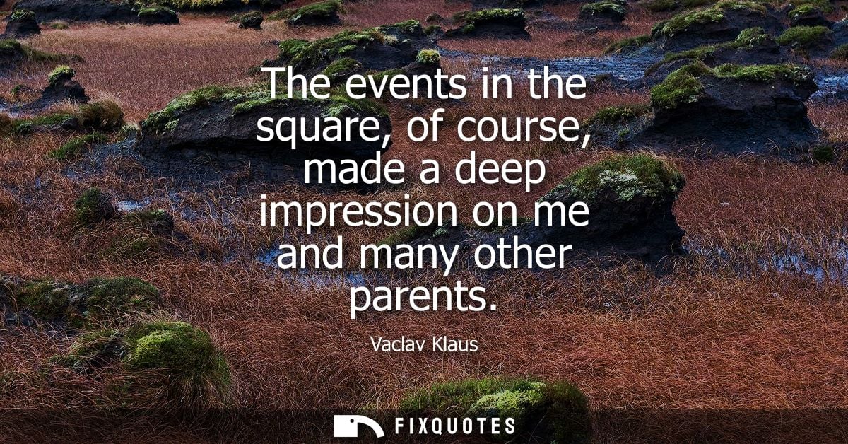 The events in the square, of course, made a deep impression on me and many other parents