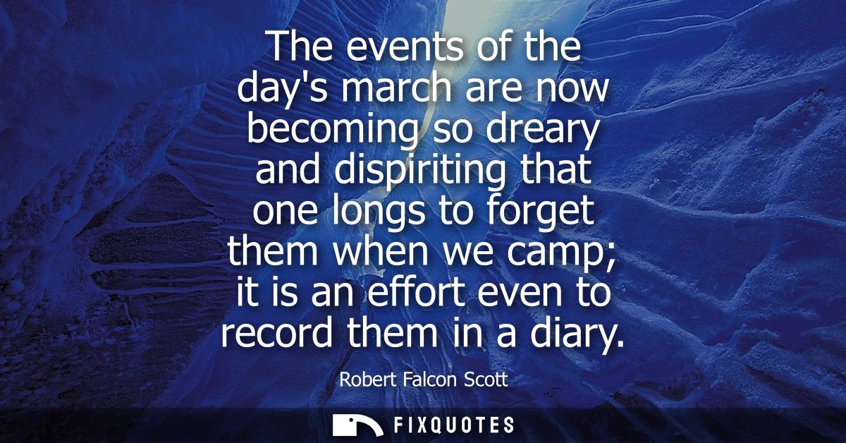 The events of the days march are now becoming so dreary and dispiriting that one longs to forget them when we camp it is