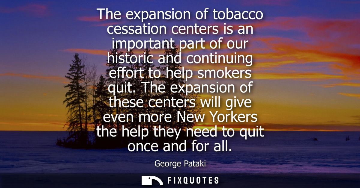 The expansion of tobacco cessation centers is an important part of our historic and continuing effort to help smokers qu