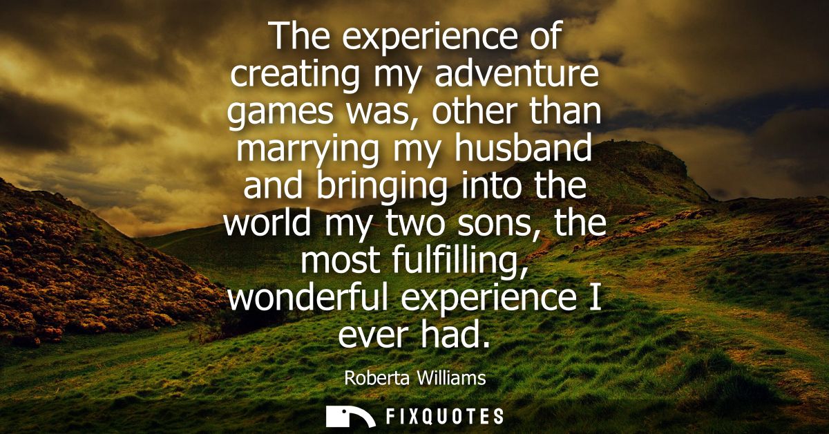 The experience of creating my adventure games was, other than marrying my husband and bringing into the world my two son