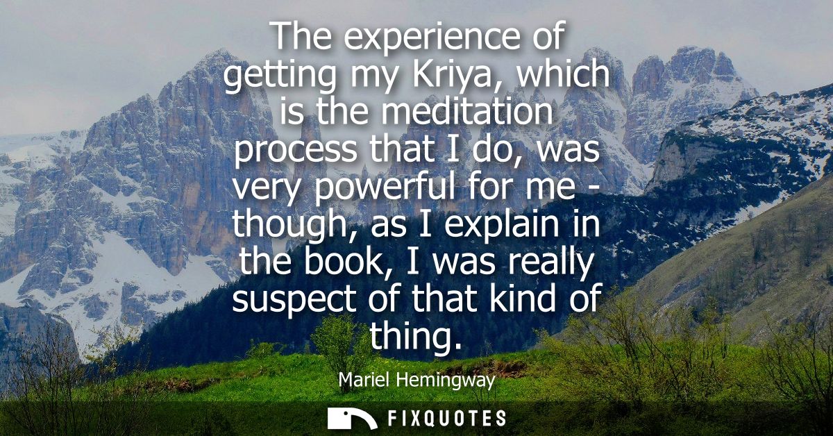 The experience of getting my Kriya, which is the meditation process that I do, was very powerful for me - though, as I e
