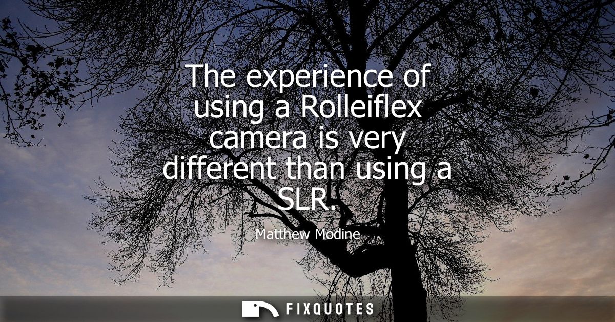 The experience of using a Rolleiflex camera is very different than using a SLR
