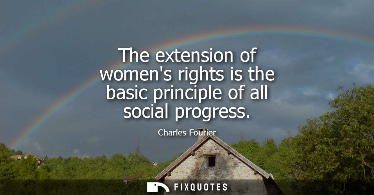 The extension of womens rights is the basic principle of all social progress