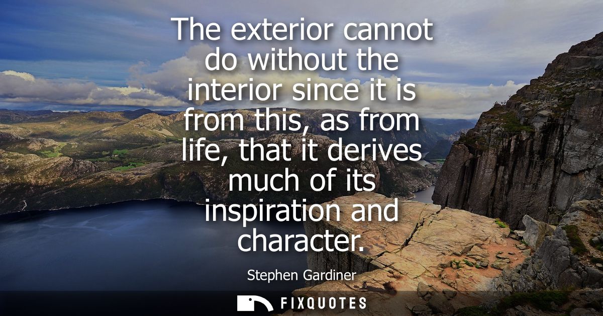The exterior cannot do without the interior since it is from this, as from life, that it derives much of its inspiration