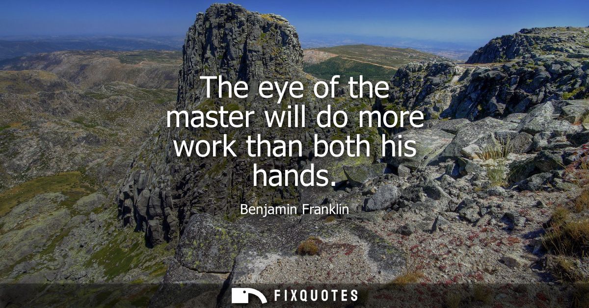 The eye of the master will do more work than both his hands