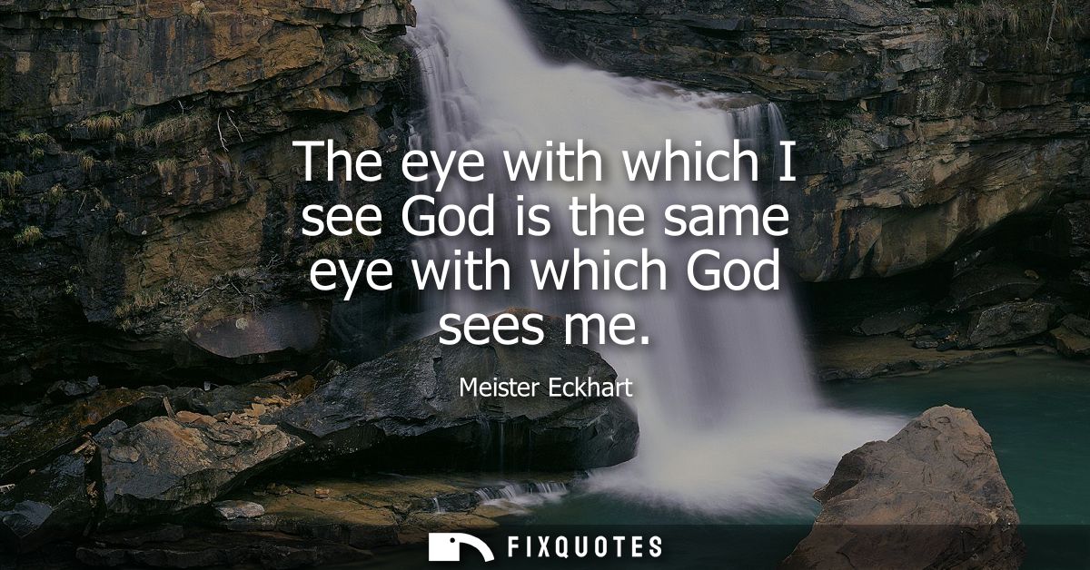 The eye with which I see God is the same eye with which God sees me