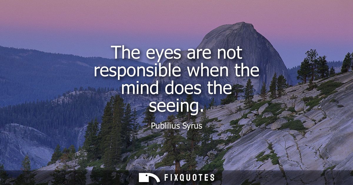 The eyes are not responsible when the mind does the seeing