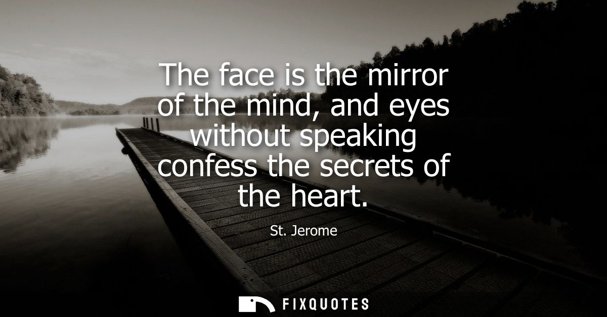 The face is the mirror of the mind, and eyes without speaking confess the secrets of the heart