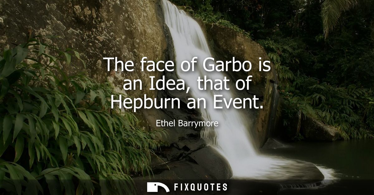 The face of Garbo is an Idea, that of Hepburn an Event