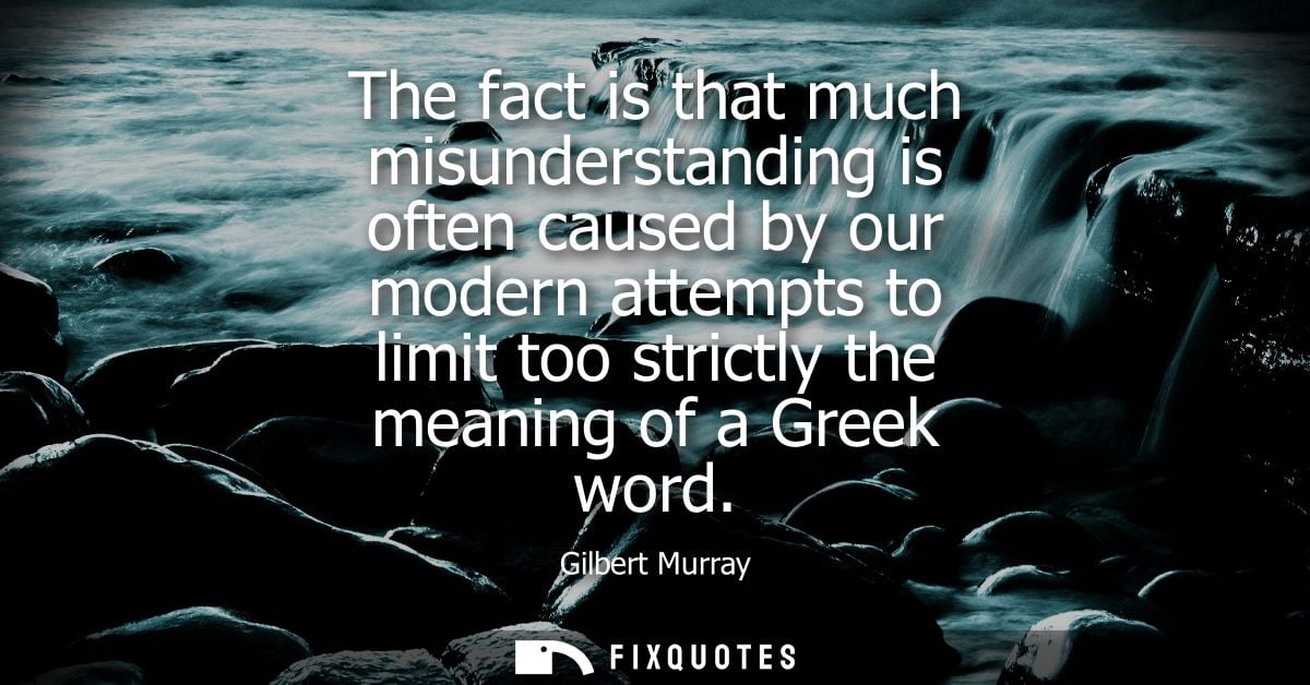 The fact is that much misunderstanding is often caused by our modern attempts to limit too strictly the meaning of a Gre