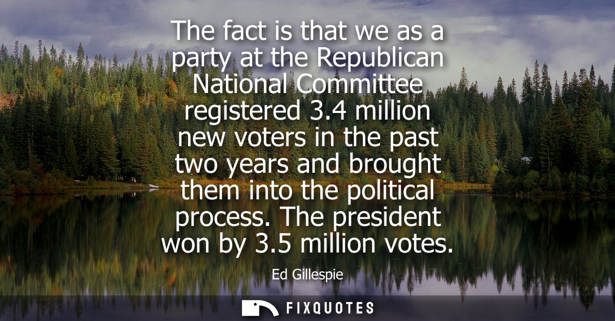 The fact is that we as a party at the Republican National Committee registered 3.4 million new voters in the past two ye