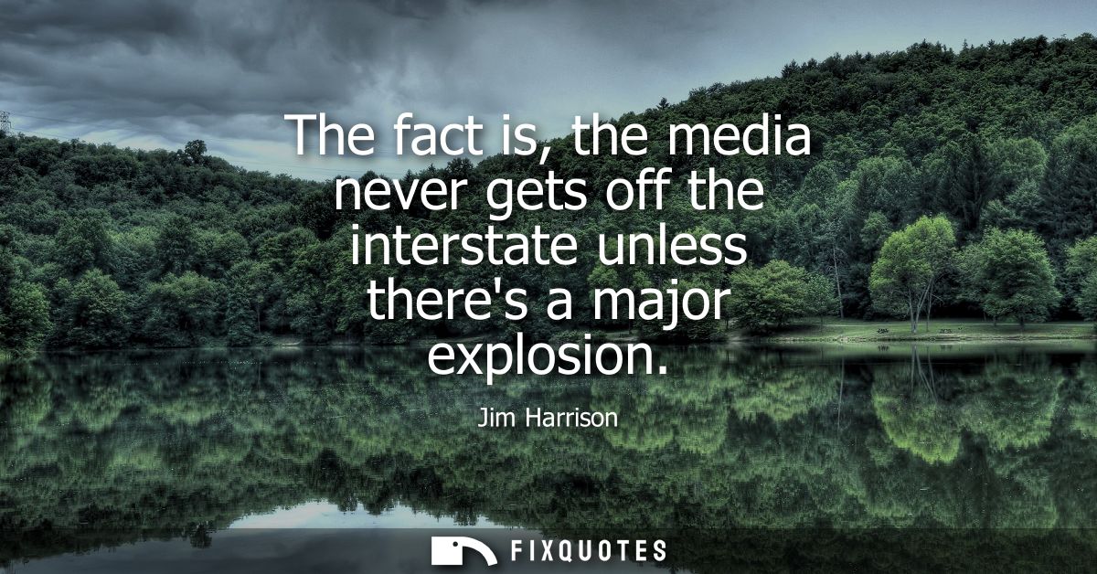 The fact is, the media never gets off the interstate unless theres a major explosion