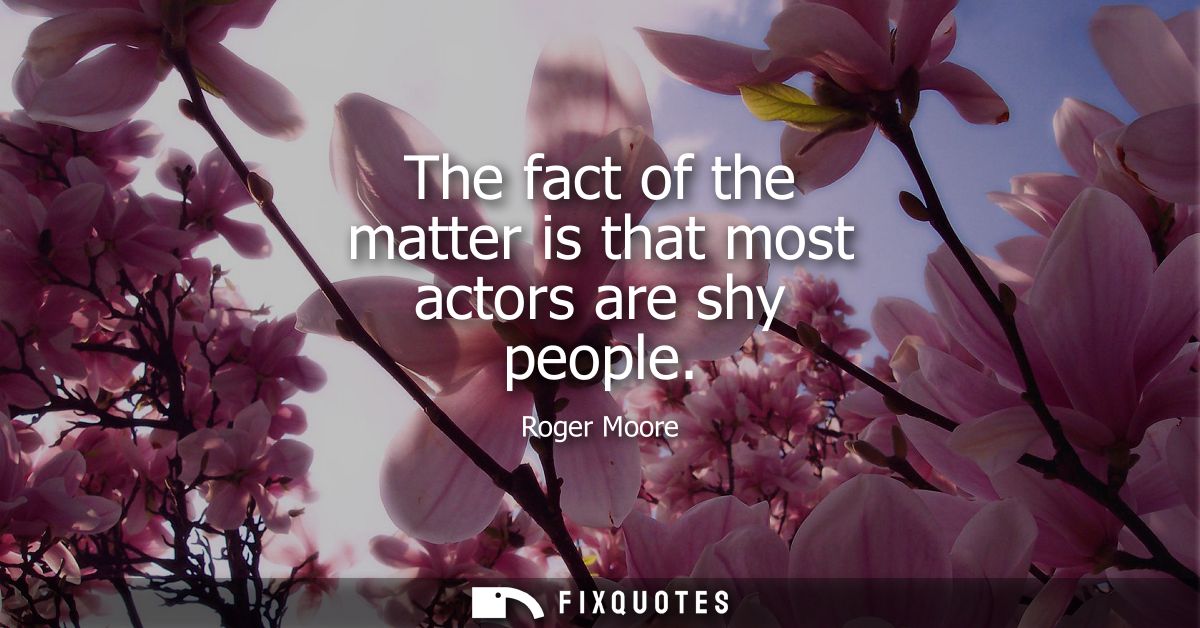 The fact of the matter is that most actors are shy people