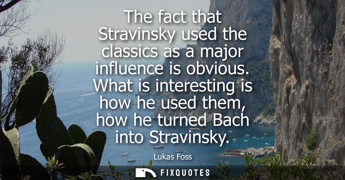 The fact that Stravinsky used the classics as a major influence is obvious. What is interesting is how he used them, how