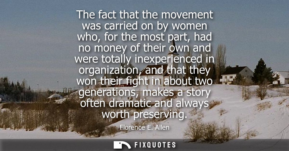 The fact that the movement was carried on by women who, for the most part, had no money of their own and were totally in