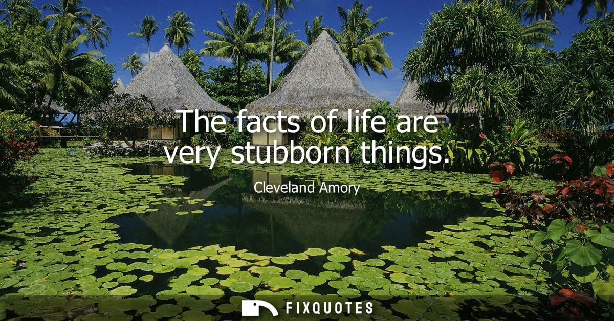 The facts of life are very stubborn things