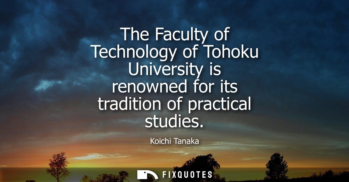 The Faculty of Technology of Tohoku University is renowned for its tradition of practical studies