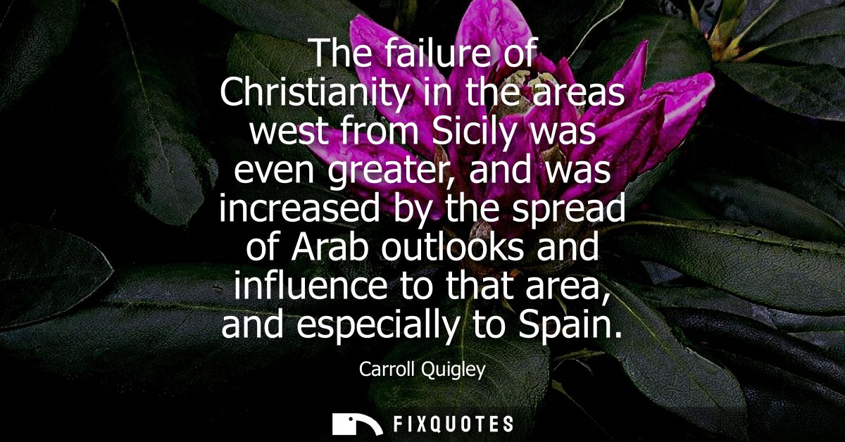 The failure of Christianity in the areas west from Sicily was even greater, and was increased by the spread of Arab outl