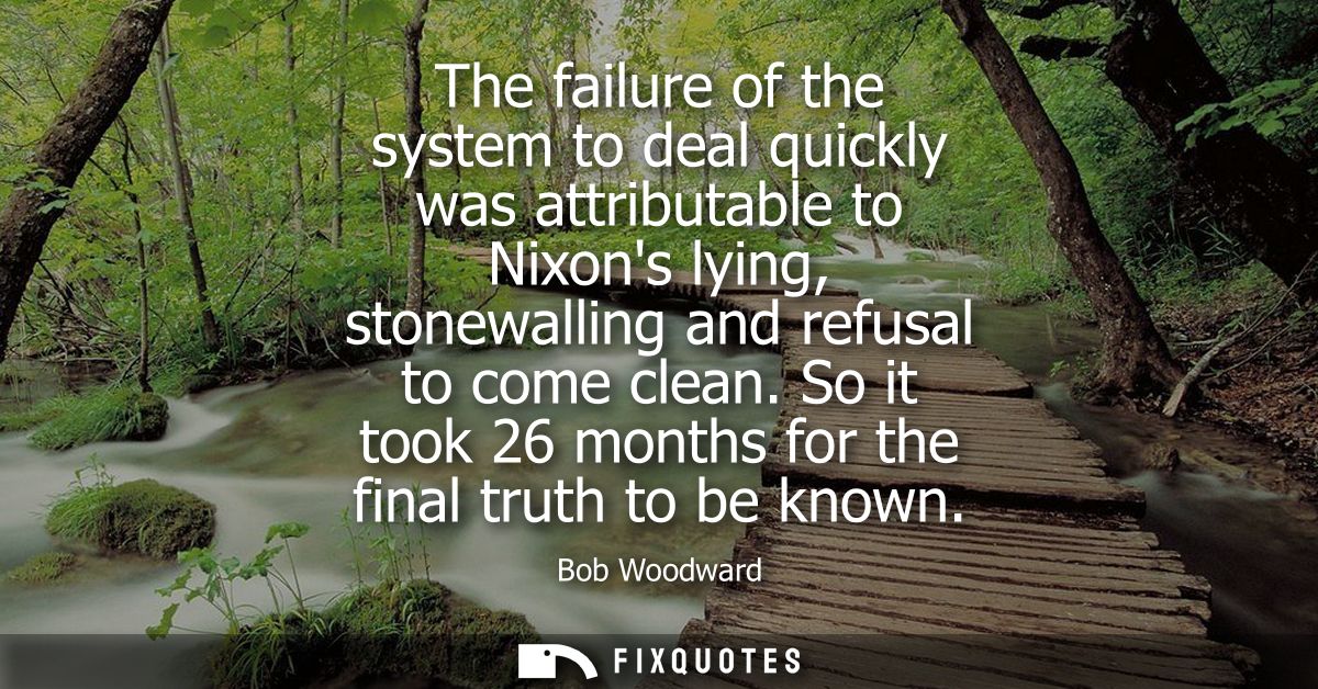 The failure of the system to deal quickly was attributable to Nixons lying, stonewalling and refusal to come clean.