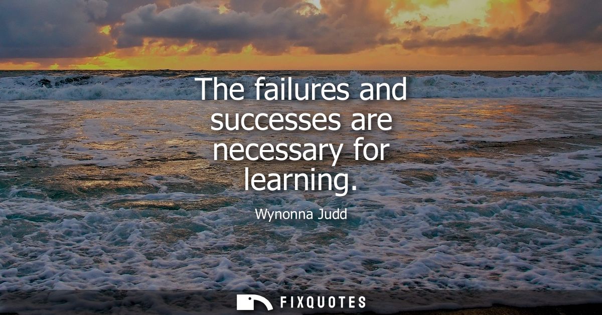 The failures and successes are necessary for learning