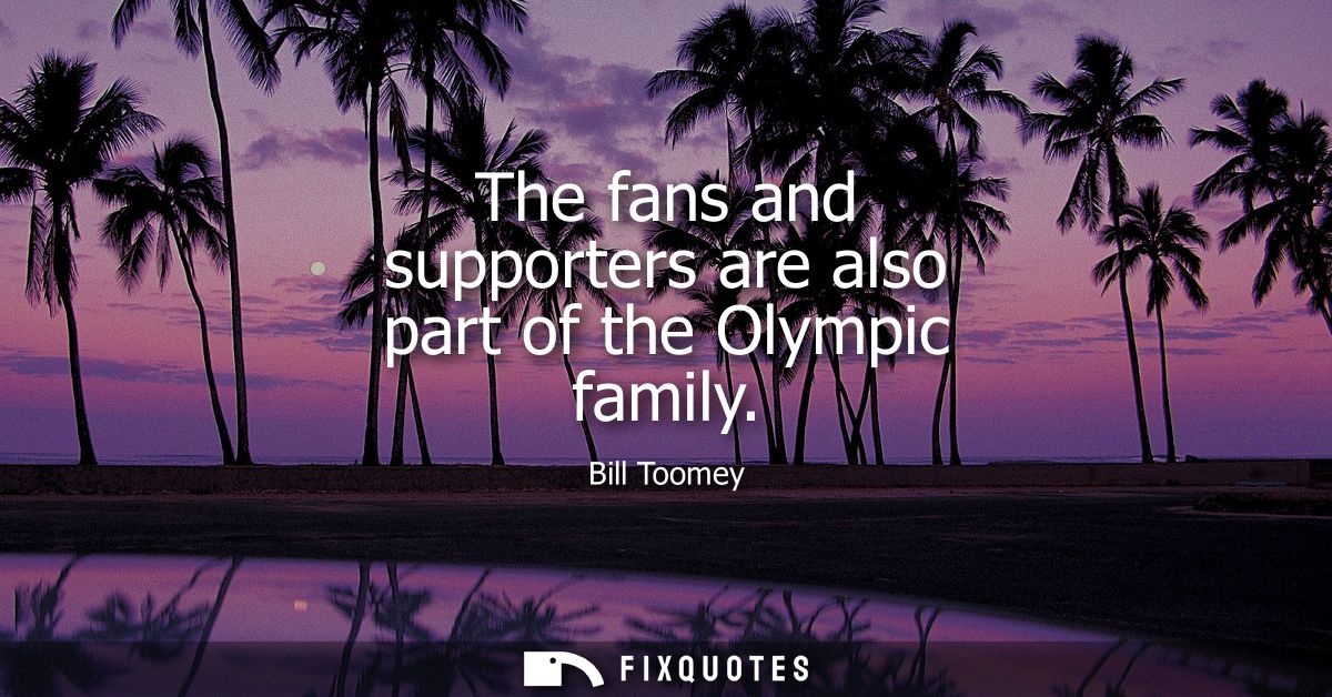 The fans and supporters are also part of the Olympic family