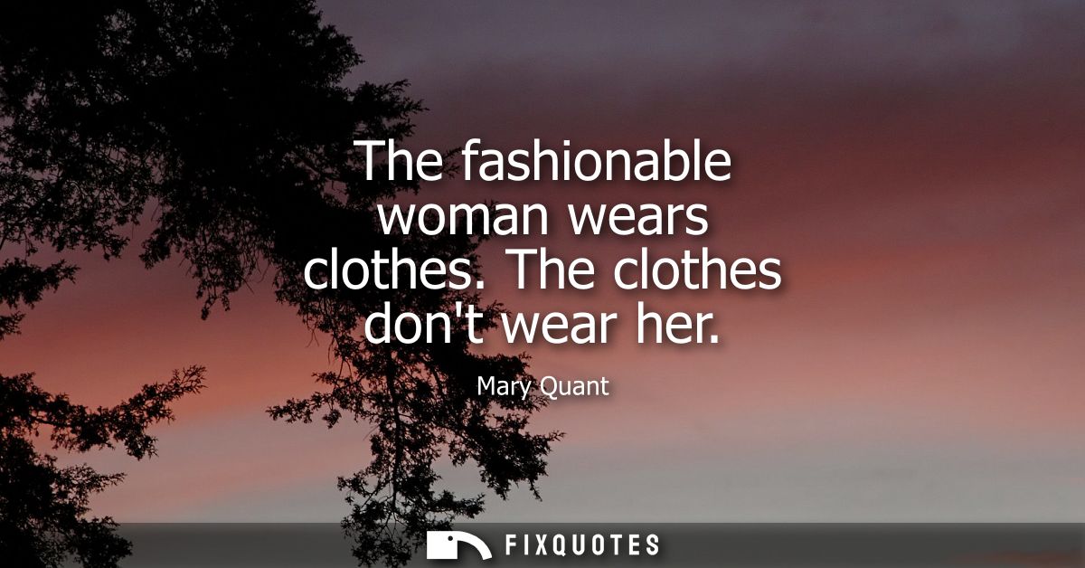 The fashionable woman wears clothes. The clothes dont wear her