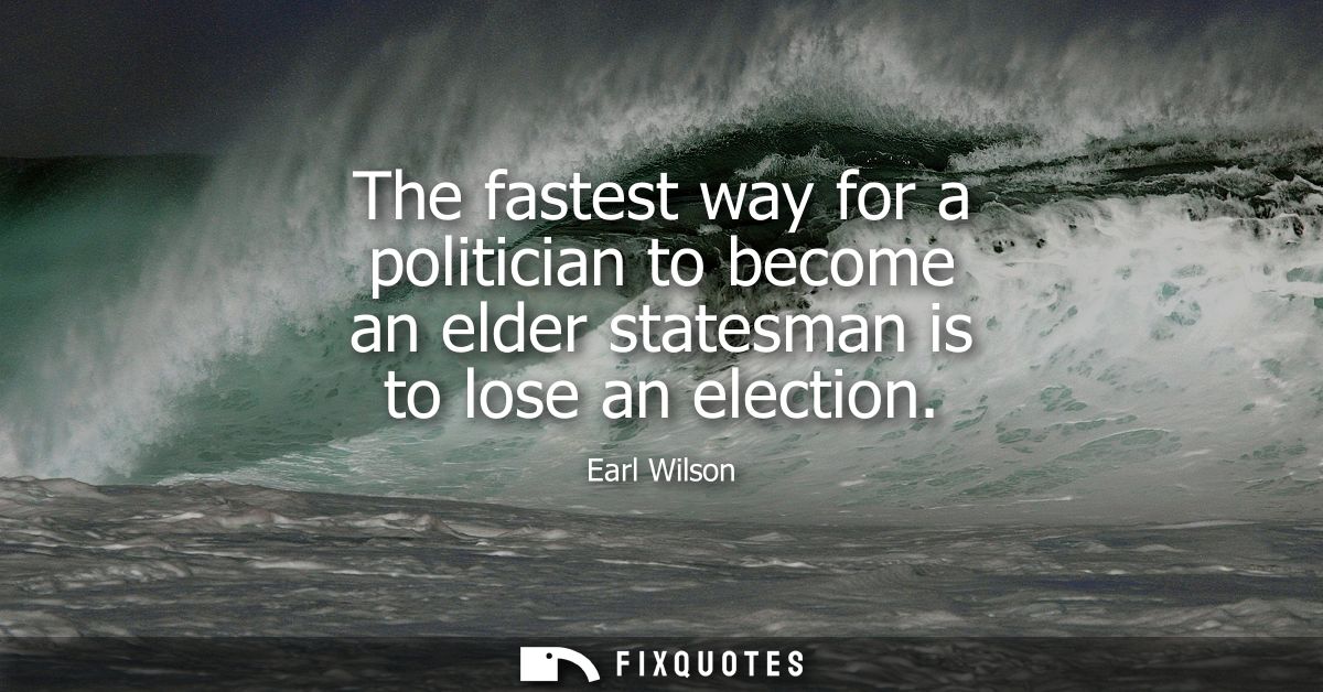 The fastest way for a politician to become an elder statesman is to lose an election