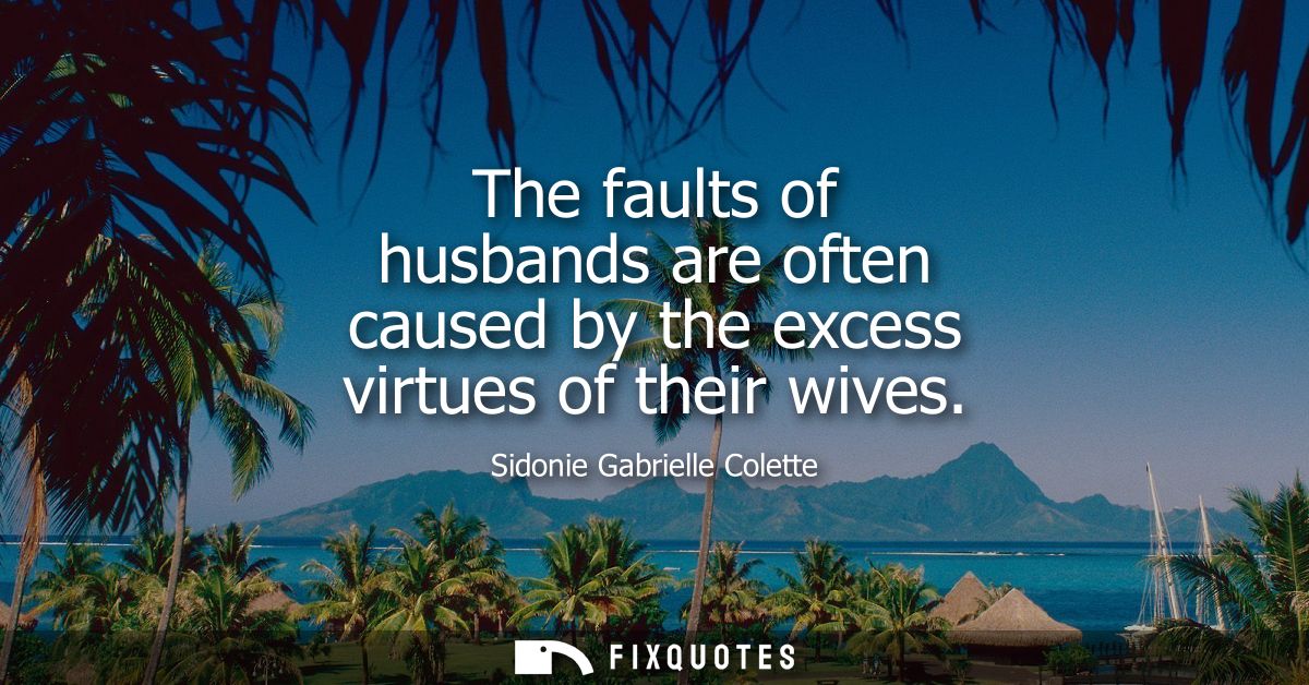 The faults of husbands are often caused by the excess virtues of their wives