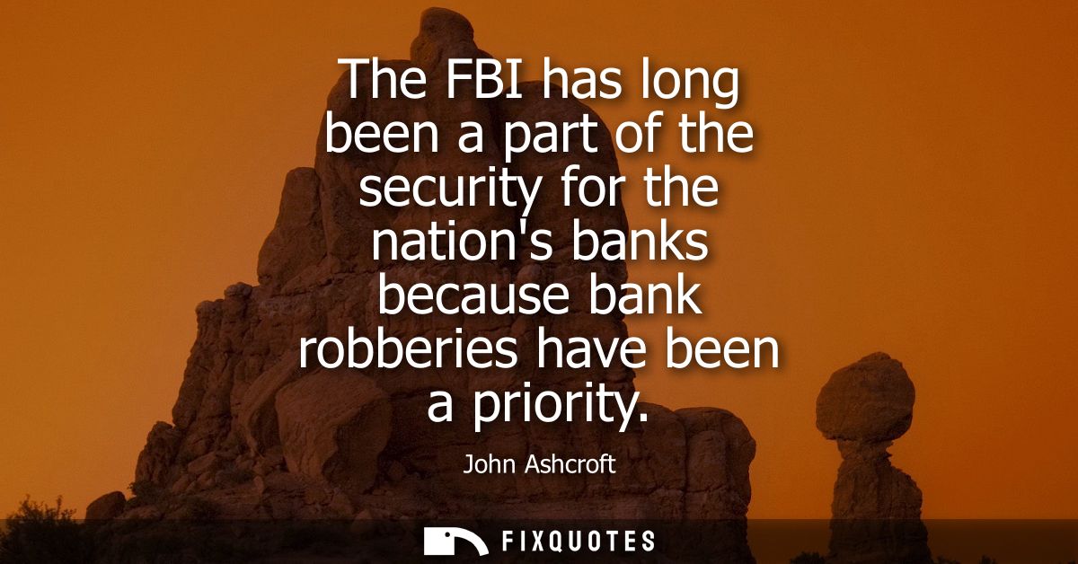 The FBI has long been a part of the security for the nations banks because bank robberies have been a priority