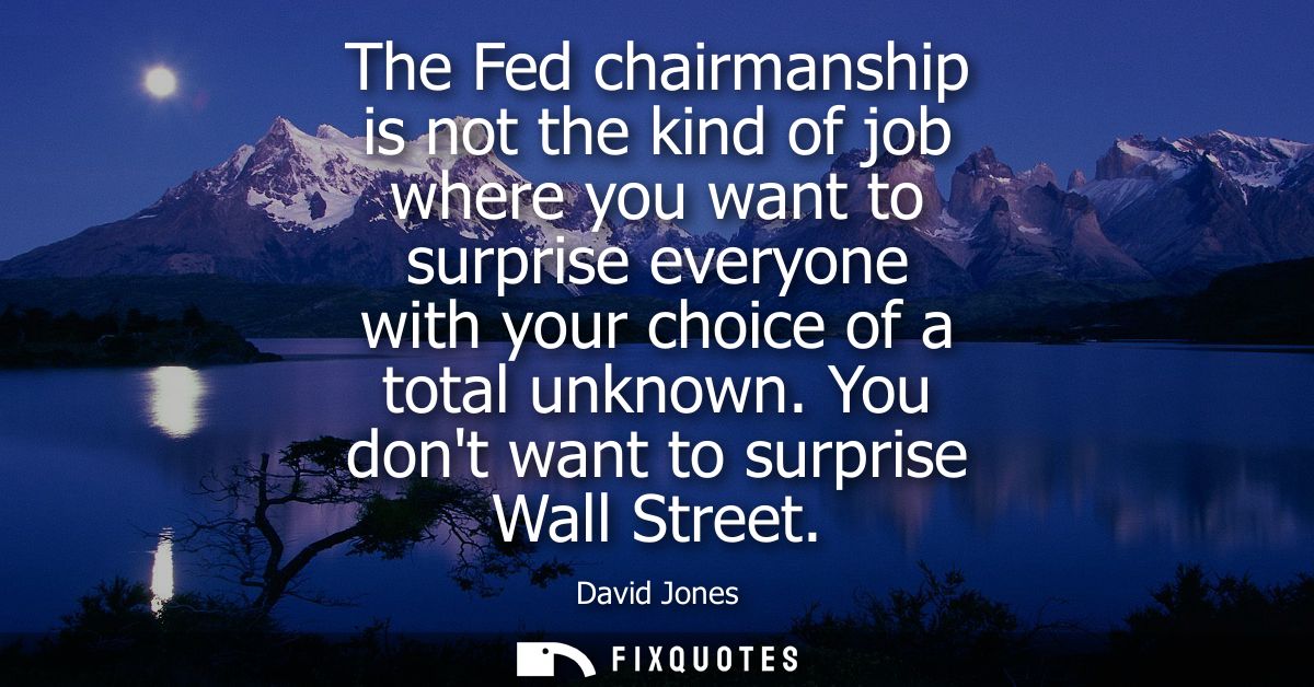 The Fed chairmanship is not the kind of job where you want to surprise everyone with your choice of a total unknown. You