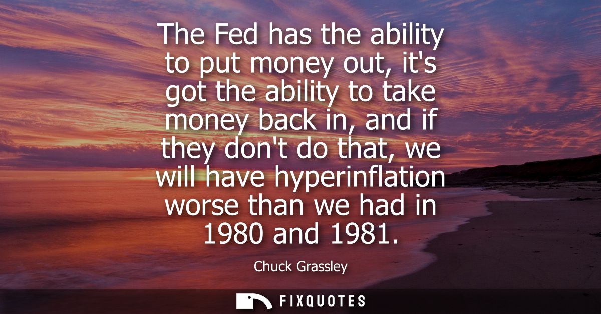 The Fed has the ability to put money out, its got the ability to take money back in, and if they dont do that, we will h