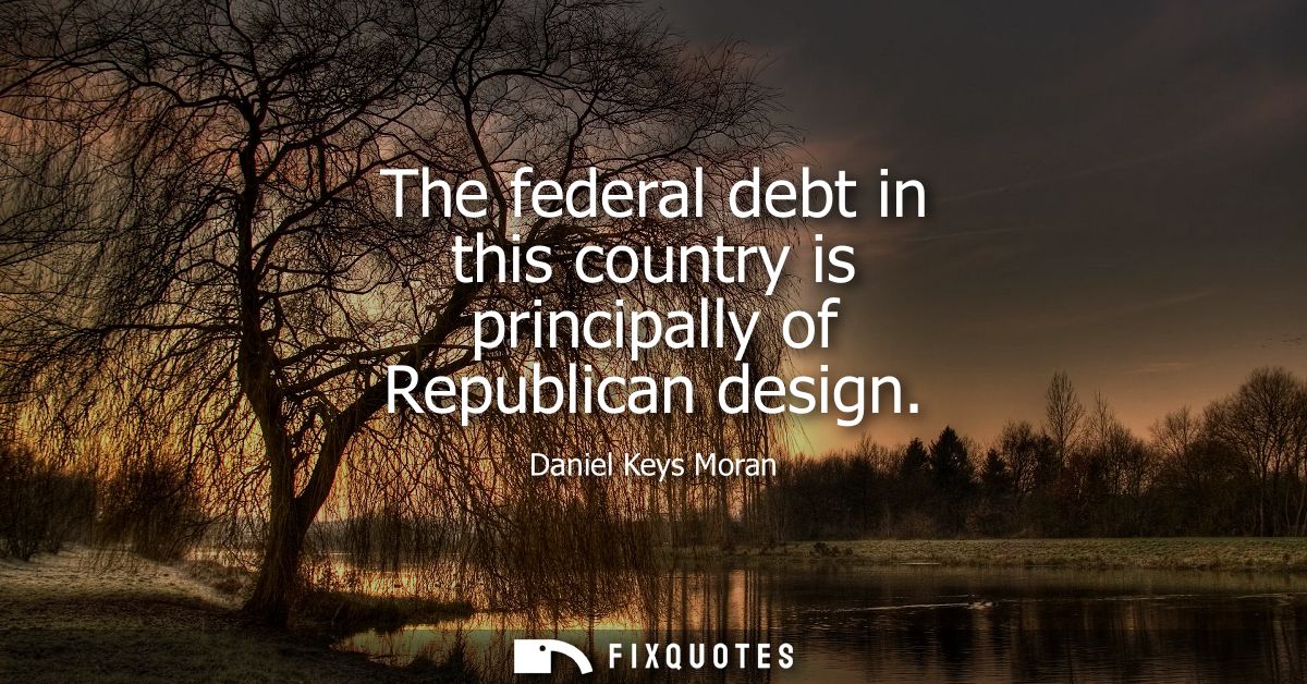The federal debt in this country is principally of Republican design