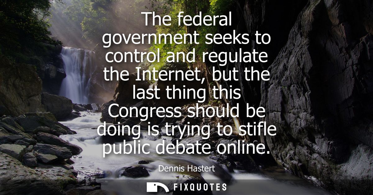 The federal government seeks to control and regulate the Internet, but the last thing this Congress should be doing is t
