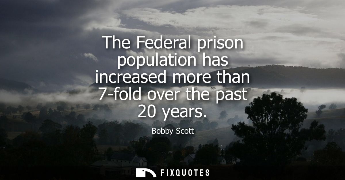 The Federal prison population has increased more than 7-fold over the past 20 years