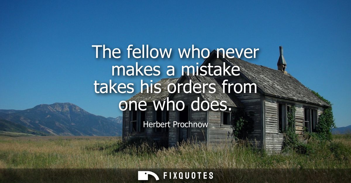 The fellow who never makes a mistake takes his orders from one who does
