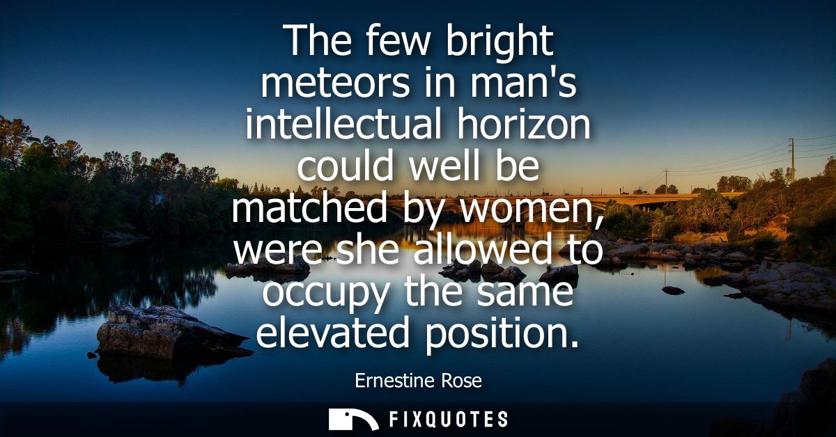 The few bright meteors in mans intellectual horizon could well be matched by women, were she allowed to occupy the same 