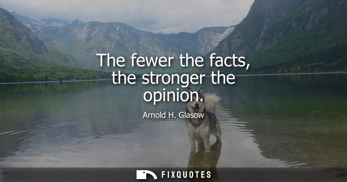 The fewer the facts, the stronger the opinion