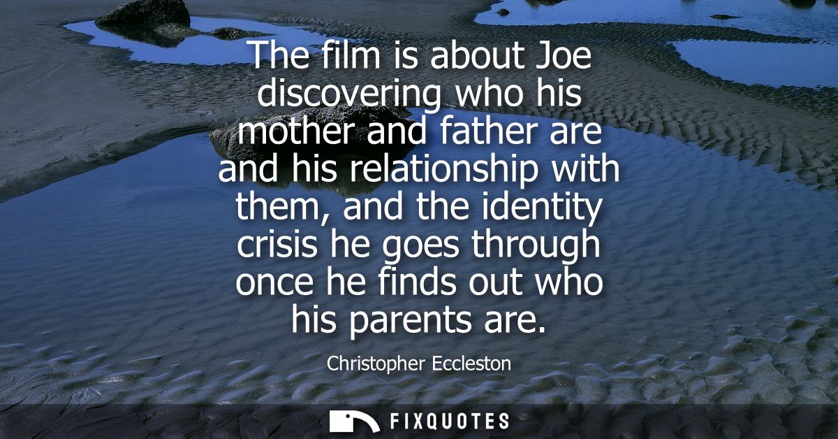The film is about Joe discovering who his mother and father are and his relationship with them, and the identity crisis 
